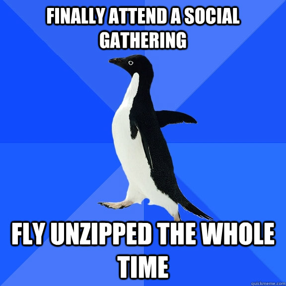 Finally attend a social gathering fly unzipped the whole time  Socially Awkward Penguin
