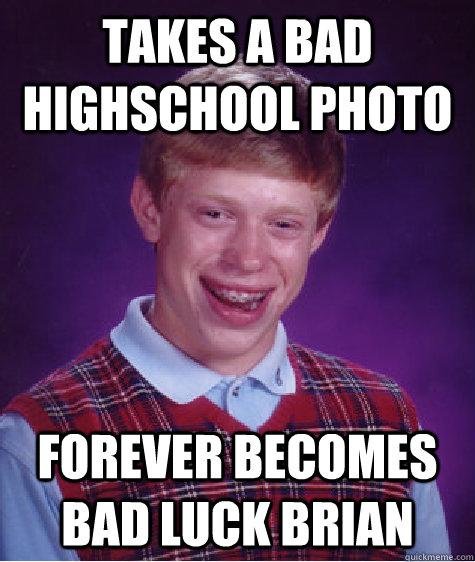 Takes a bad highschool photo Forever becomes bad luck brian  Bad Luck Brian