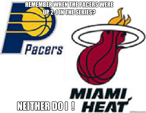 Remember when the Pacers were up 2-1 in the series?  Neither do I  !   Pacers vs Heat