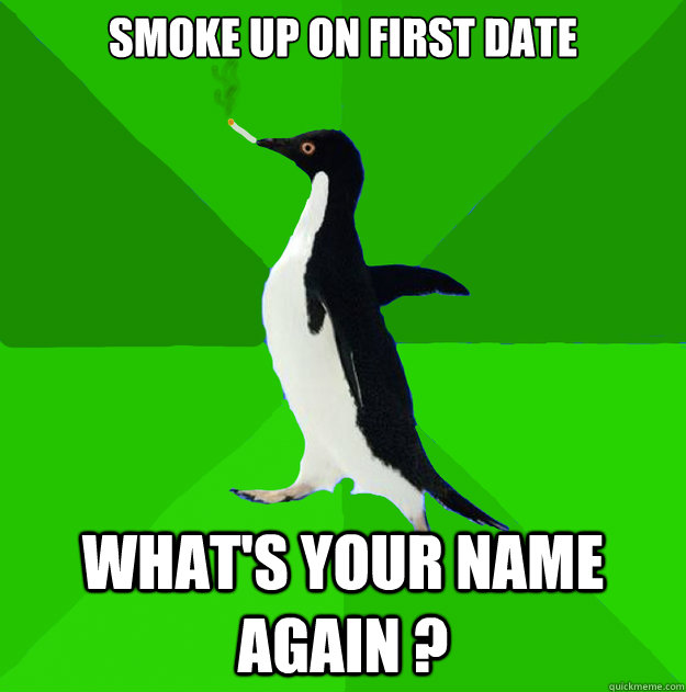smoke up on first date What's your name again ? - smoke up on first date What's your name again ?  Stoner Penguin