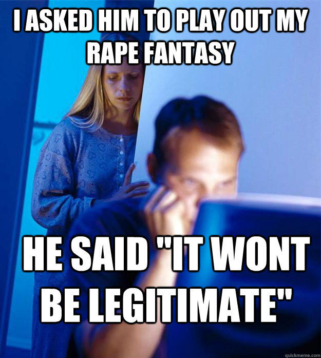 I asked him to play out my rape fantasy He said 