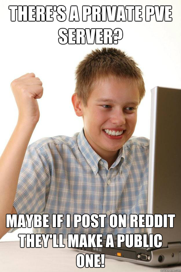 There's a private pve server? maybe if i post on reddit they'll make a public one! - There's a private pve server? maybe if i post on reddit they'll make a public one!  Misc