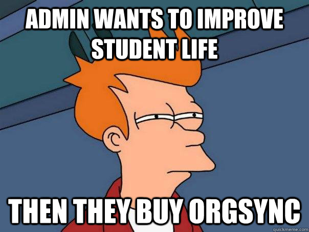 Admin wants to improve student life then they buy Orgsync  Futurama Fry