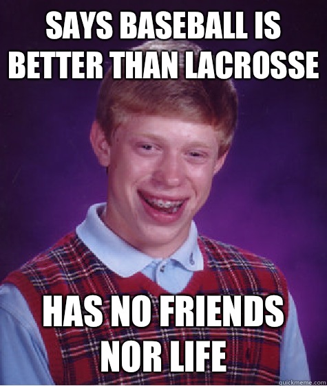 Says baseball is better than LACROSSE Has no friends nor life - Says baseball is better than LACROSSE Has no friends nor life  Bad Luck Brian