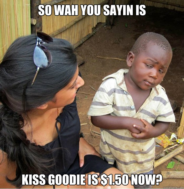 So wah you sayin is Kiss Goodie is $1.50 now?  Skeptical Third World Kid