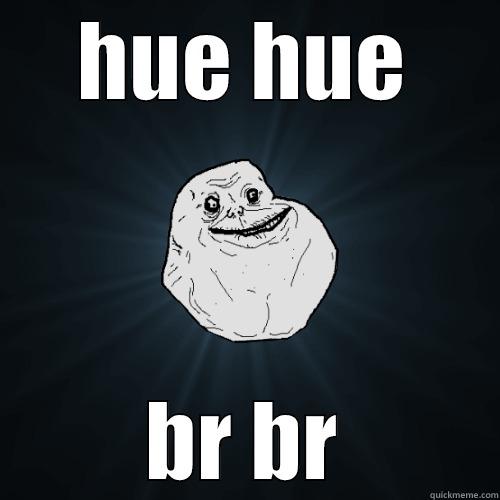 HUE HUE BR BR Forever Alone