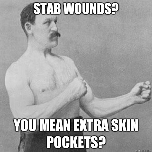 Stab wounds? YOU MEAN EXTRA SKIN POCKETS?  overly manly man