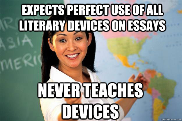 expects perfect use of all literary devices on essays Never teaches devices - expects perfect use of all literary devices on essays Never teaches devices  Unhelpful High School Teacher