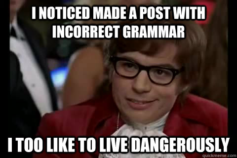 I noticed made a post with incorrect grammar i too like to live dangerously  Dangerously - Austin Powers