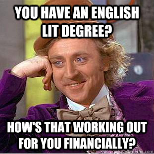 You have an english Lit degree? How's that working out for you financially?  Condescending Wonka