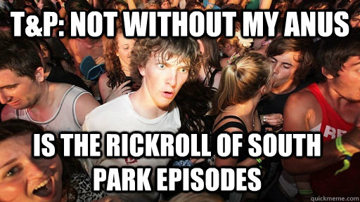 T&P: Not Without My Anus  Is the rickroll of South Park Episodes  Sudden Clarity Clarence