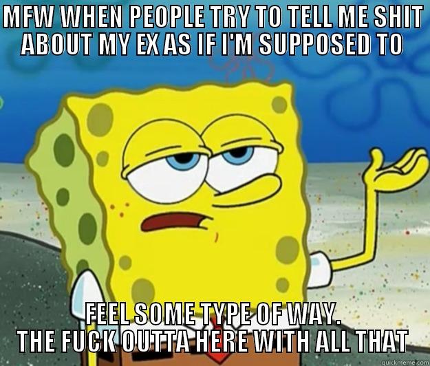MFW WHEN PEOPLE TRY TO TELL ME SHIT ABOUT MY EX AS IF I'M SUPPOSED TO FEEL SOME TYPE OF WAY. THE FUCK OUTTA HERE WITH ALL THAT Tough Spongebob