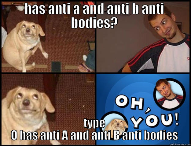 HAS ANTI A AND ANTI B ANTI BODIES? TYPE O HAS ANTI A AND ANTI B ANTI BODIES Oh you!