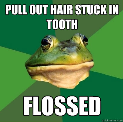 Pull out Hair stuck in tooth Flossed  Foul Bachelor Frog