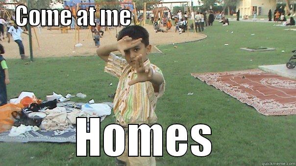 COME AT ME                                    HOMES Misc