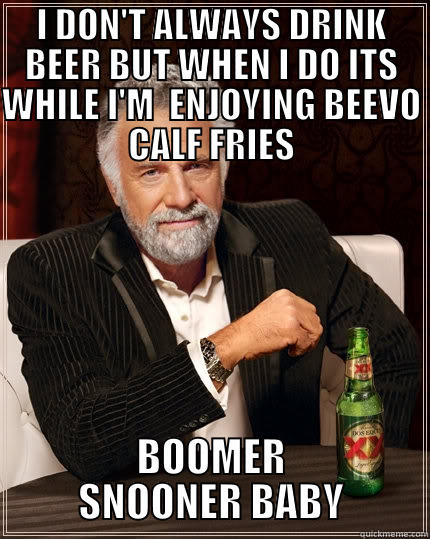 I DON'T ALWAYS DRINK BEER BUT WHEN I DO ITS WHILE I'M  ENJOYING BEEVO CALF FRIES BOOMER SNOONER BABY The Most Interesting Man In The World