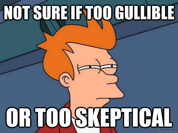 Not sure if too gullible Or too skeptical  Futurama Fry