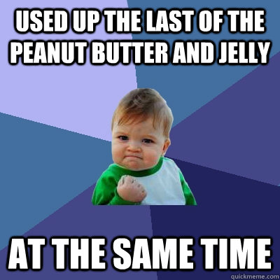 used up the last of the peanut butter and jelly at the same time - used up the last of the peanut butter and jelly at the same time  Success Kid