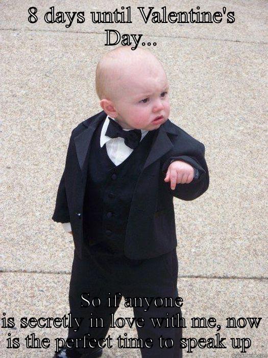 8 DAYS UNTIL VALENTINE'S DAY... SO IF ANYONE IS SECRETLY IN LOVE WITH ME, NOW IS THE PERFECT TIME TO SPEAK UP  Baby Godfather