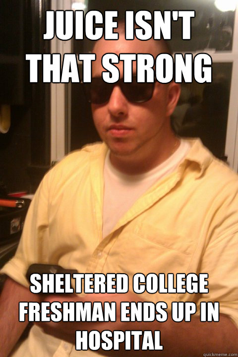 Juice isn't that strong  Sheltered college Freshman ends up in hospital   