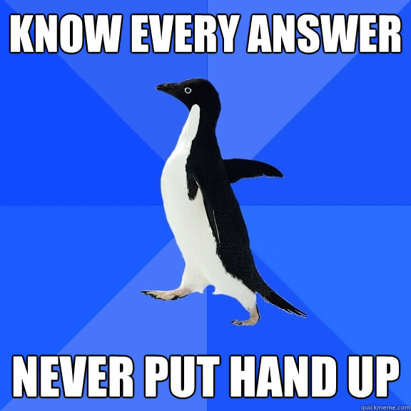 Know every answer Never put hand up  Socially Awkward Penguin