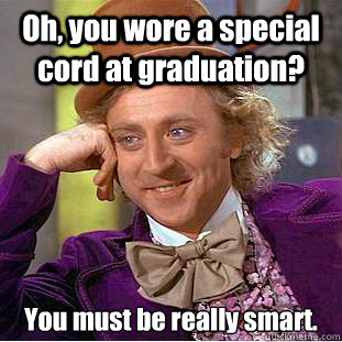 Oh, you wore a special cord at graduation? You must be really smart.  Creepy Wonka