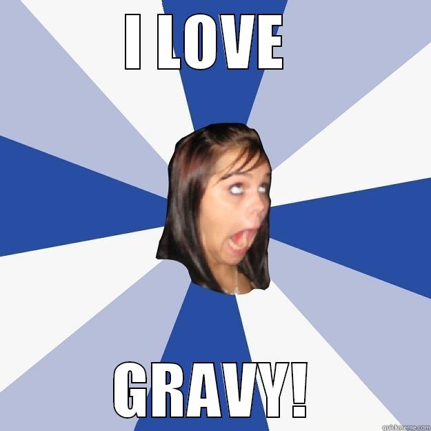 I LOVE  GRAVY! Annoying Facebook Girl