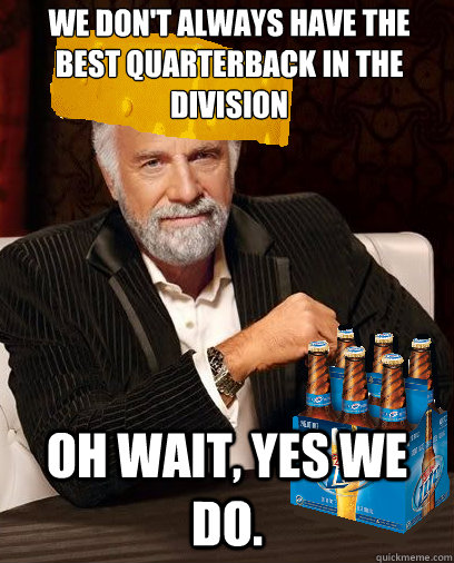 we don't always have the best quarterback in the division oh wait, yes we do. - we don't always have the best quarterback in the division oh wait, yes we do.  Misc
