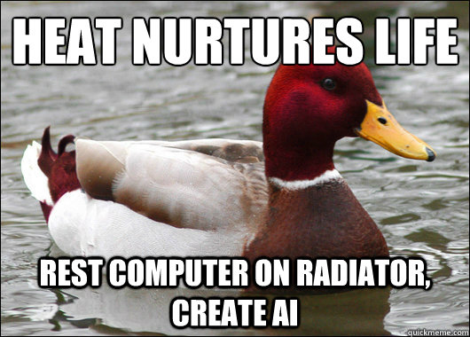 Heat nurtures life
 rest computer on radiator, create ai  Malicious Advice Mallard