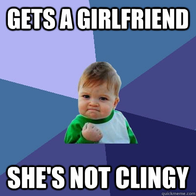 Gets a girlfriend She's not clingy  Success Kid