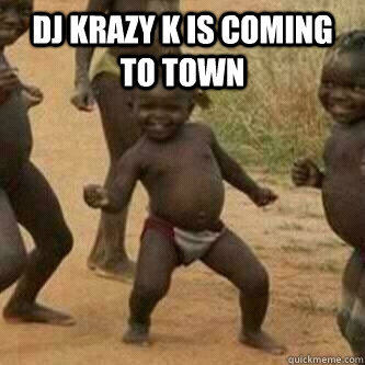 DJ Krazy K is coming to town       Its friday niggas