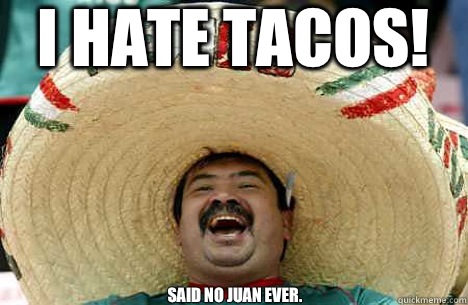 I hate tacos! Said no Juan ever. - I hate tacos! Said no Juan ever.  Merry mexican