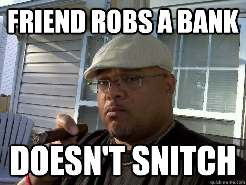 friend robs a bank doesn't snitch  Ghetto Good Guy Greg