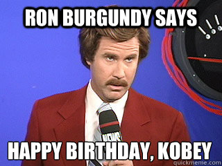 Ron Burgundy Says happy birthday, Kobey
 - Ron Burgundy Says happy birthday, Kobey
  Happy birthday Ron