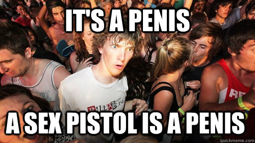 it's a Penis A sex pistol is a penis  Sudden Clarity Clarence