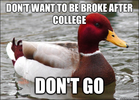 Don't want to be broke after college Don't go  Malicious Advice Mallard