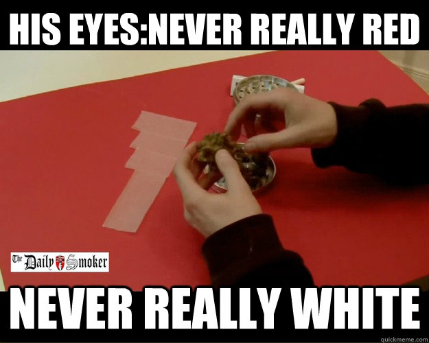 HIS EYES:NEVER REALLY RED NEVER REALLY WHITE - HIS EYES:NEVER REALLY RED NEVER REALLY WHITE  Really experienced stoner