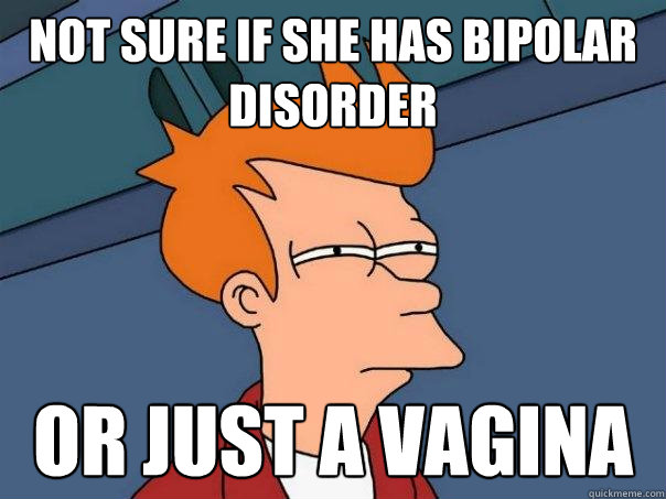 not sure if she has bipolar disorder or just a vagina  Futurama Fry