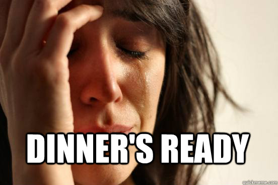  Dinner's ready  First World Problems
