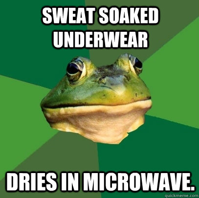Sweat soaked underwear Dries in microwave.  Foul Bachelor Frog