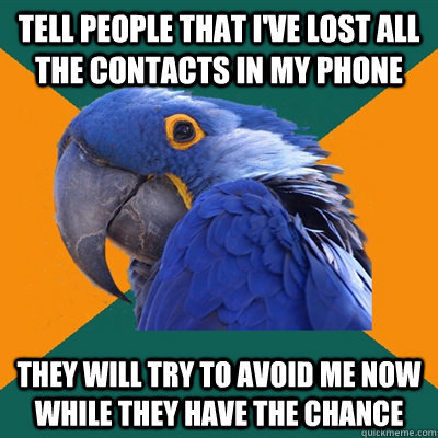tell people that I've lost all the contacts in my phone they will try to avoid me now while they have the chance  Paranoid Parrot