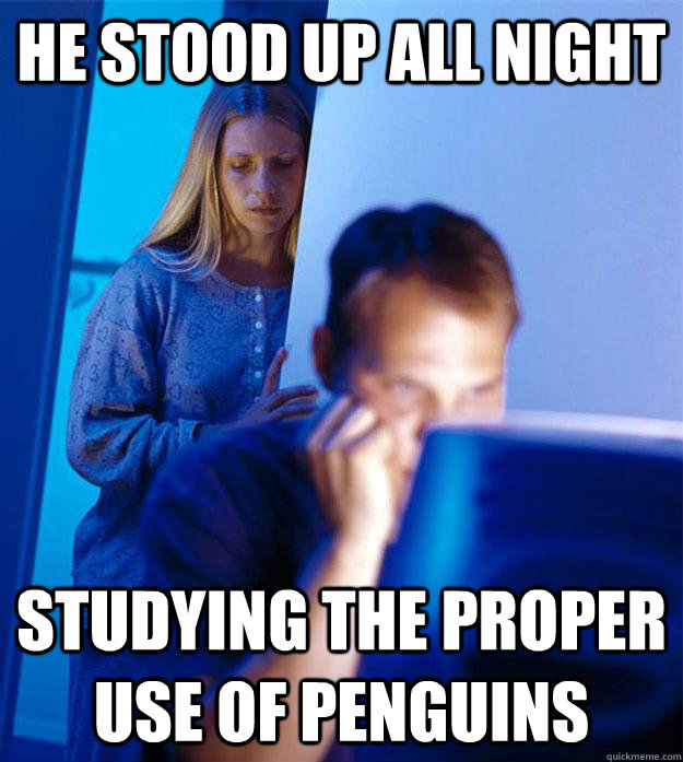 He stood up all night Studying the proper use of penguins  RedditorsWife