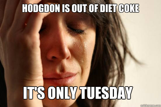 hodgdon is out of diet coke It's only Tuesday  First World Problems