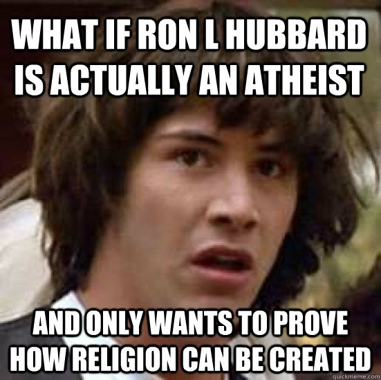 What if ron l hubbard is actually an atheist and only wants to prove how religion can be created  conspiracy keanu