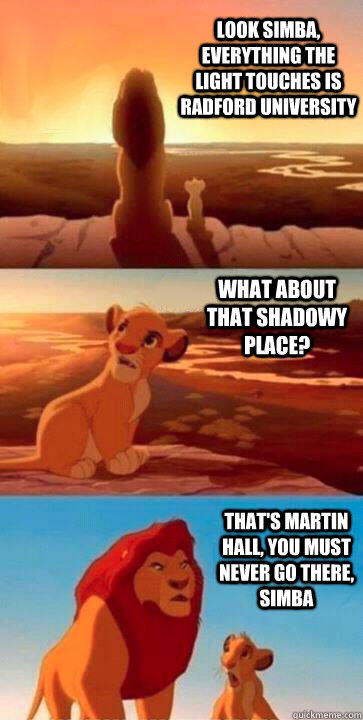 look simba, everything the light touches is Radford University what about that shadowy place? that's Martin Hall, you must never go there, simba - look simba, everything the light touches is Radford University what about that shadowy place? that's Martin Hall, you must never go there, simba  SIMBA