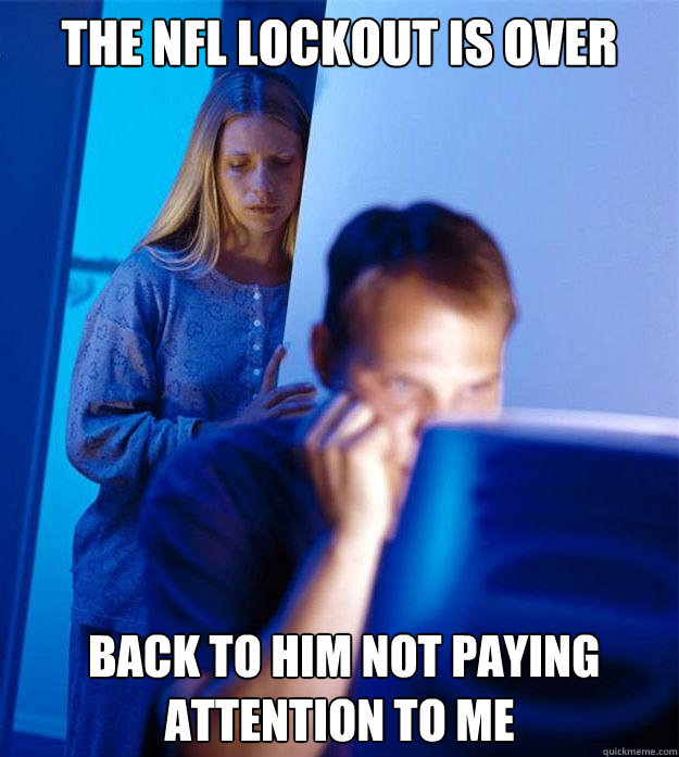 The NFL lockout is over  Back to him not paying attention to me  Redditors Wife