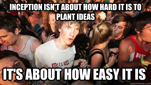 inception isn't about how hard it is to plant ideas  it's about how easy it is  Sudden Clarity Clarence