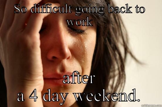SO DIFFICULT GOING BACK TO WORK AFTER A 4 DAY WEEKEND. First World Problems