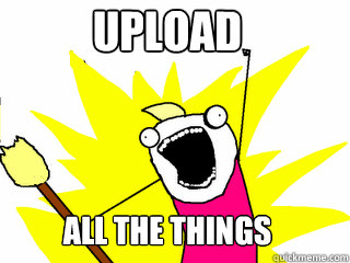 Upload All the things  All The Things