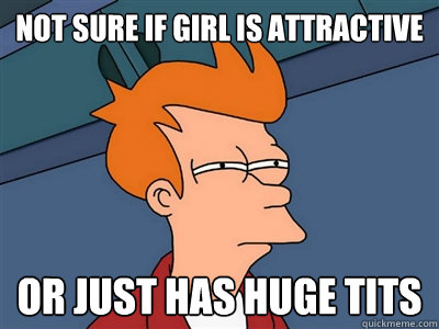 Not sure if girl is attractive or just has huge tits - Not sure if girl is attractive or just has huge tits  Fry meme